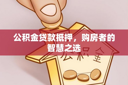 虹口公积金贷款抵押，购房者的智慧之选