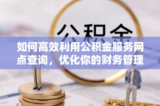 虹口如何高效利用公积金服务网点查询，优化你的财务管理