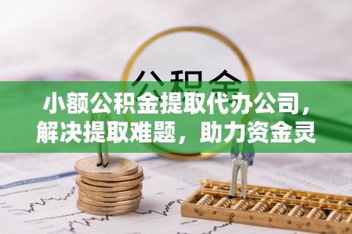 虹口小额公积金提取代办公司，解决提取难题，助力资金灵活使用