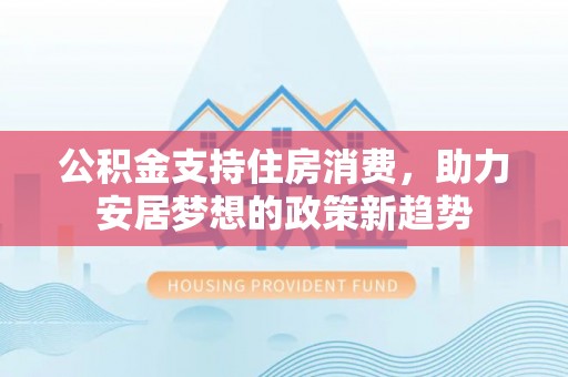 虹口公积金支持住房消费，助力安居梦想的政策新趋势
