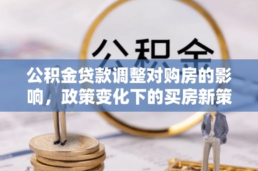虹口公积金贷款调整对购房的影响，政策变化下的买房新策略