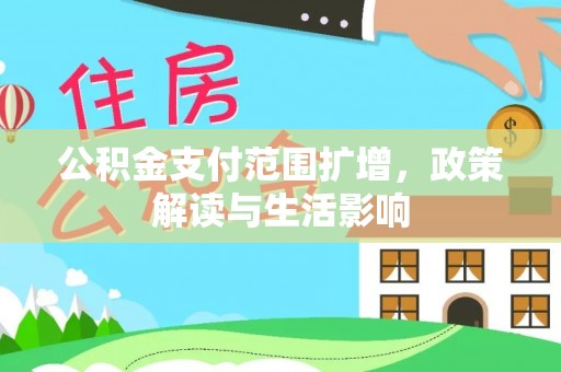 虹口公积金支付范围扩增，政策解读与生活影响