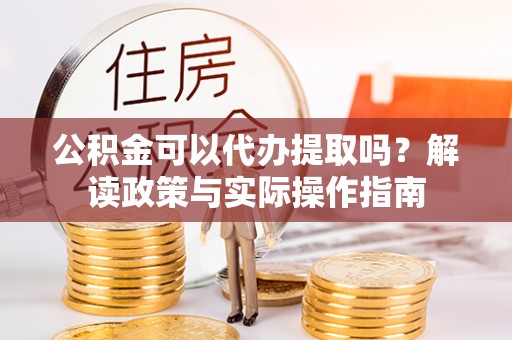 虹口公积金可以代办提取吗？解读政策与实际操作指南