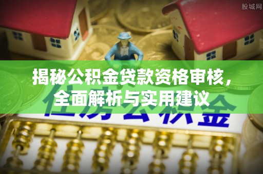虹口揭秘公积金贷款资格审核，全面解析与实用建议
