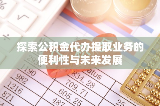 虹口探索公积金代办提取业务的便利性与未来发展