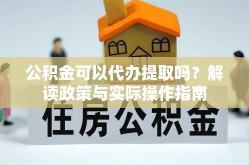 虹口公积金可以代办提取吗？解读政策与实际操作指南