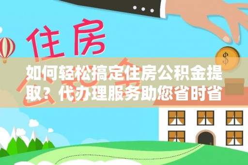 虹口如何轻松搞定住房公积金提取？代办理服务助您省时省力