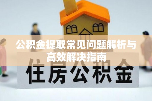 虹口公积金提取常见问题解析与高效解决指南
