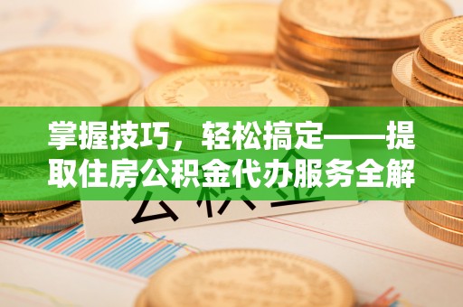 虹口掌握技巧，轻松搞定——提取住房公积金代办服务全解析