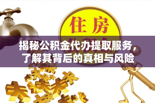 虹口揭秘公积金代办提取服务，了解其背后的真相与风险