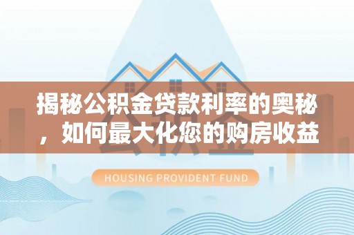 虹口揭秘公积金贷款利率的奥秘，如何最大化您的购房收益