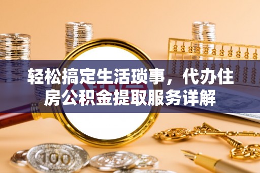 虹口轻松搞定生活琐事，代办住房公积金提取服务详解