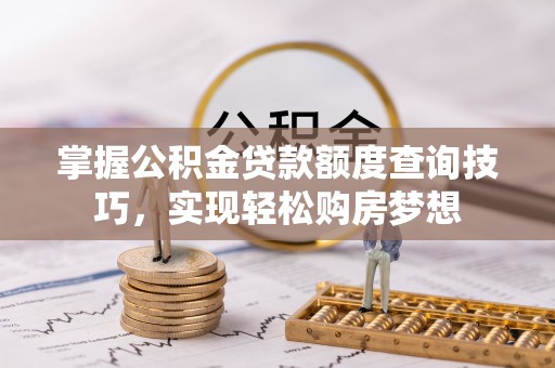 虹口掌握公积金贷款额度查询技巧，实现轻松购房梦想