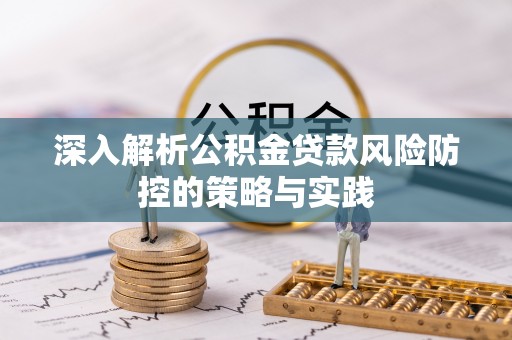 虹口深入解析公积金贷款风险防控的策略与实践