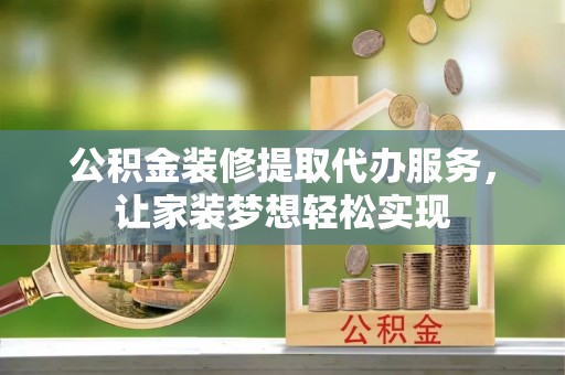 虹口公积金装修提取代办服务，让家装梦想轻松实现