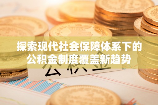虹口探索现代社会保障体系下的公积金制度覆盖新趋势