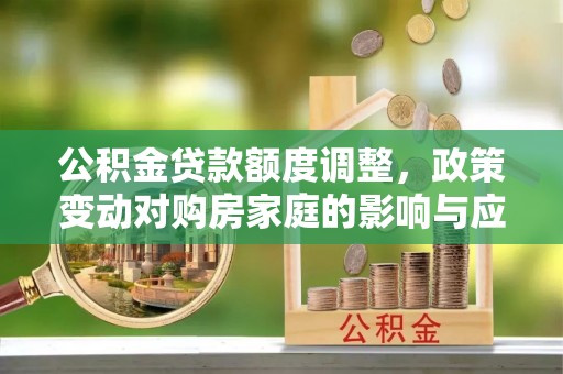 虹口公积金贷款额度调整，政策变动对购房家庭的影响与应对策略