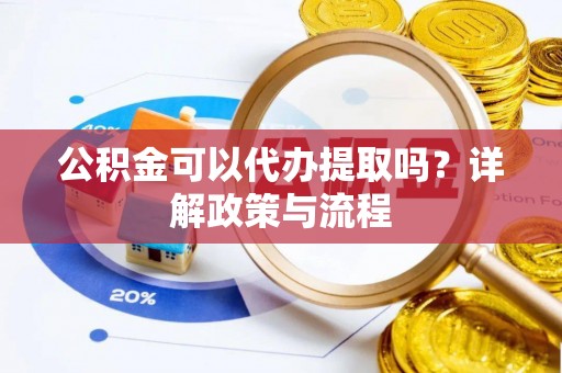 虹口公积金可以代办提取吗？详解政策与流程