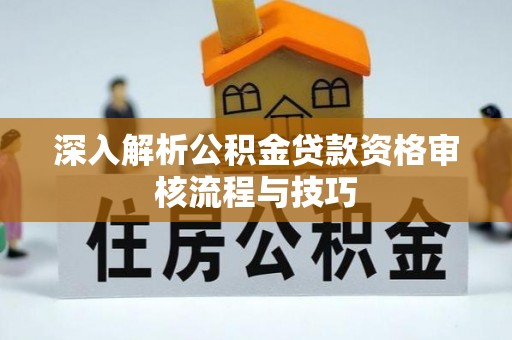 虹口深入解析公积金贷款资格审核流程与技巧