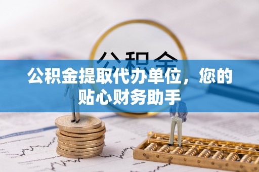 虹口公积金提取代办单位，您的贴心财务助手