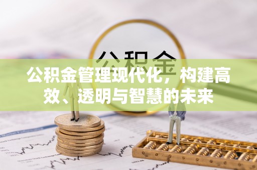 虹口公积金管理现代化，构建高效、透明与智慧的未来