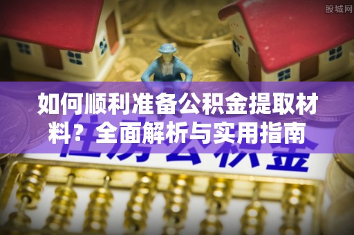 虹口如何顺利准备公积金提取材料？全面解析与实用指南