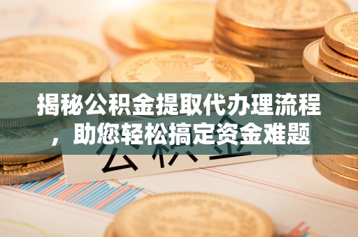 虹口揭秘公积金提取代办理流程，助您轻松搞定资金难题
