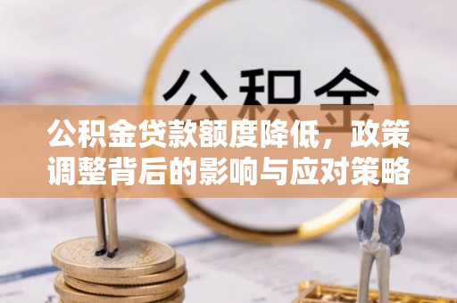 虹口公积金贷款额度降低，政策调整背后的影响与应对策略