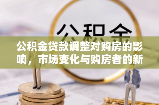虹口公积金贷款调整对购房的影响，市场变化与购房者的新选择