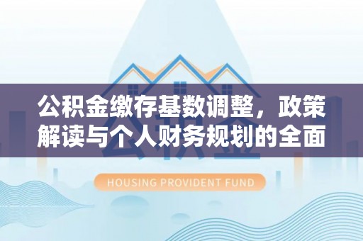 虹口公积金缴存基数调整，政策解读与个人财务规划的全面分析