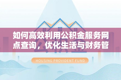 虹口如何高效利用公积金服务网点查询，优化生活与财务管理
