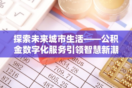 虹口探索未来城市生活——公积金数字化服务引领智慧新潮流