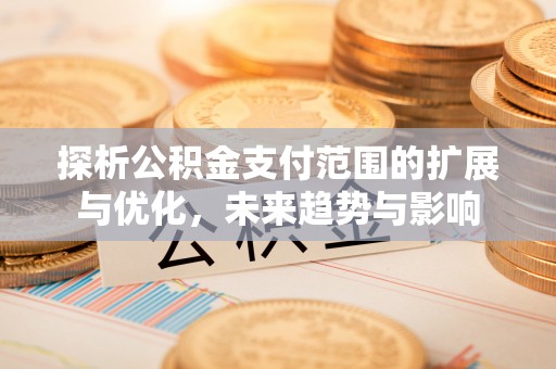 虹口探析公积金支付范围的扩展与优化，未来趋势与影响