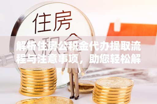 虹口解析住房公积金代办提取流程与注意事项，助您轻松解决资金难题