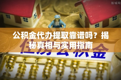 虹口公积金代办提取靠谱吗？揭秘真相与实用指南
