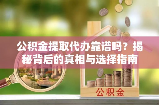 虹口公积金提取代办靠谱吗？揭秘背后的真相与选择指南
