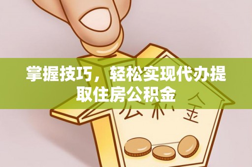 虹口掌握技巧，轻松实现代办提取住房公积金