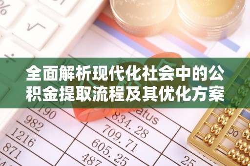 虹口全面解析现代化社会中的公积金提取流程及其优化方案