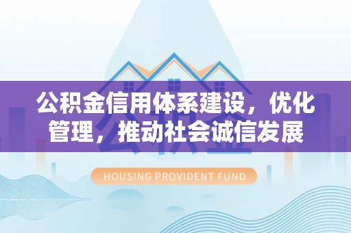 虹口公积金信用体系建设，优化管理，推动社会诚信发展