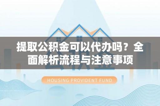 虹口提取公积金可以代办吗？全面解析流程与注意事项