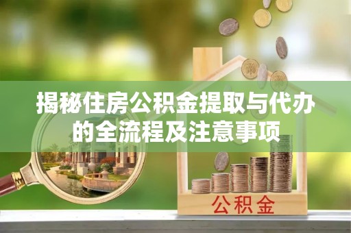 虹口揭秘住房公积金提取与代办的全流程及注意事项