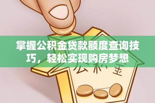 虹口掌握公积金贷款额度查询技巧，轻松实现购房梦想