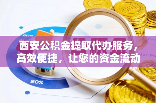 虹口西安公积金提取代办服务，高效便捷，让您的资金流动更灵活