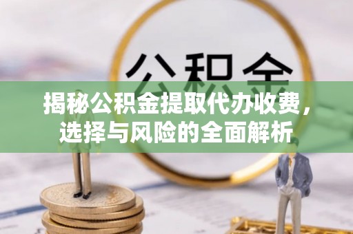 虹口揭秘公积金提取代办收费，选择与风险的全面解析