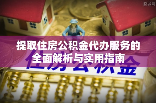 虹口提取住房公积金代办服务的全面解析与实用指南