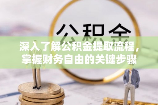 虹口深入了解公积金提取流程，掌握财务自由的关键步骤