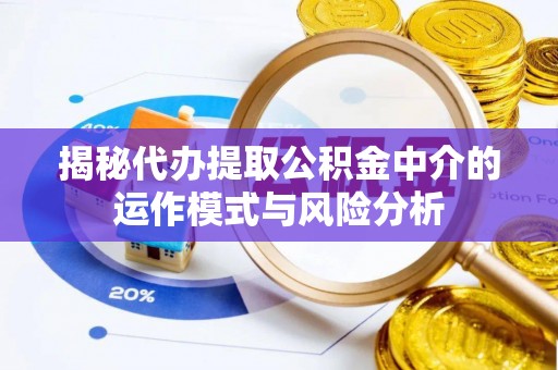 虹口揭秘代办提取公积金中介的运作模式与风险分析