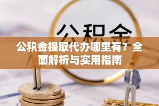 虹口公积金提取代办哪里有？全面解析与实用指南