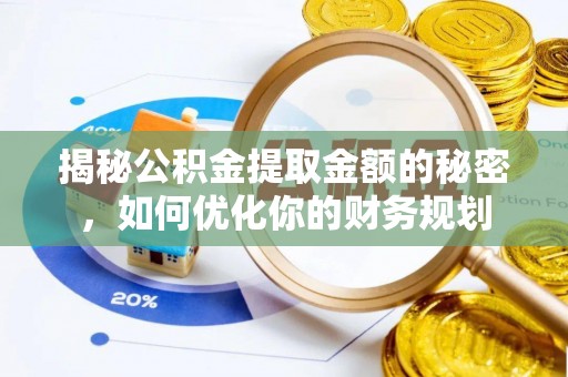 虹口揭秘公积金提取金额的秘密，如何优化你的财务规划