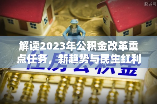 虹口解读2023年公积金改革重点任务，新趋势与民生红利